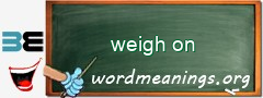 WordMeaning blackboard for weigh on